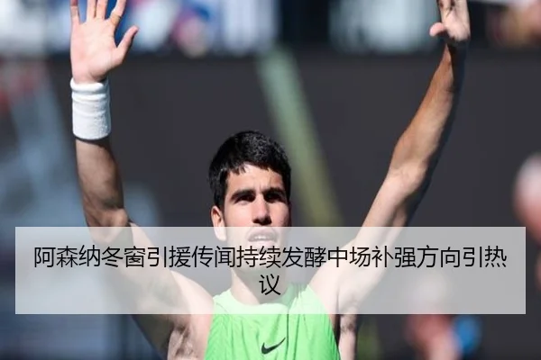 阿森纳冬窗引援传闻持续发酵中场补强方向引热议 | YaBoSports