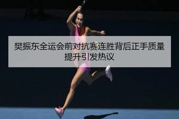 樊振东全运会前对抗赛连胜背后正手质量提升引发热议 | YaBoSports