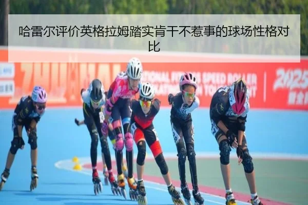 哈雷尔评价英格拉姆踏实肯干不惹事的球场性格对比 | YaBoSports