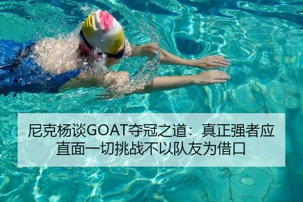 尼克杨谈GOAT夺冠之道：真正强者应直面一切挑战不以队友为借口 | YaBoSports